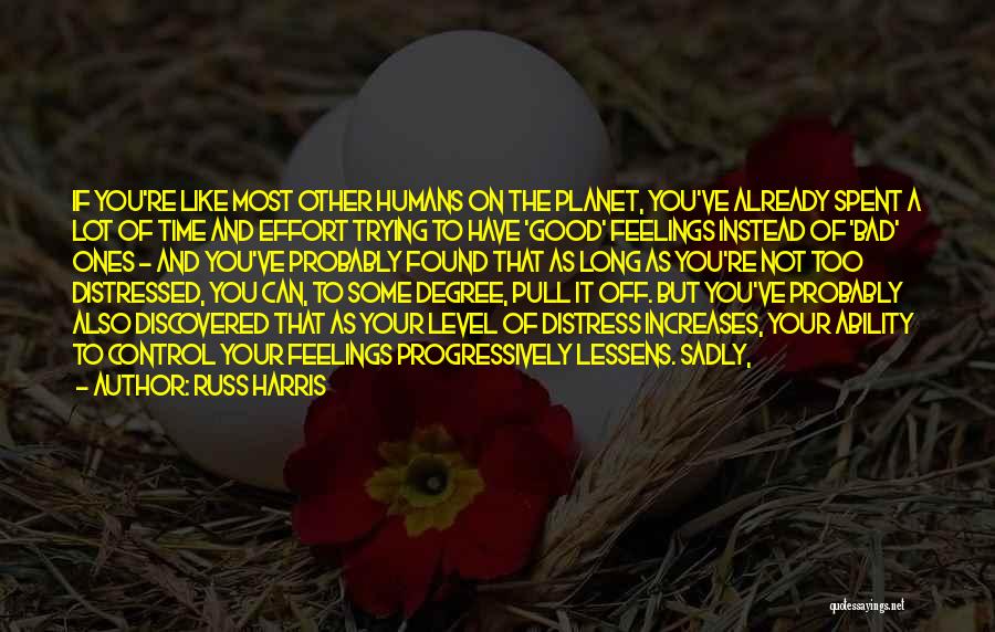 Russ Harris Quotes: If You're Like Most Other Humans On The Planet, You've Already Spent A Lot Of Time And Effort Trying To