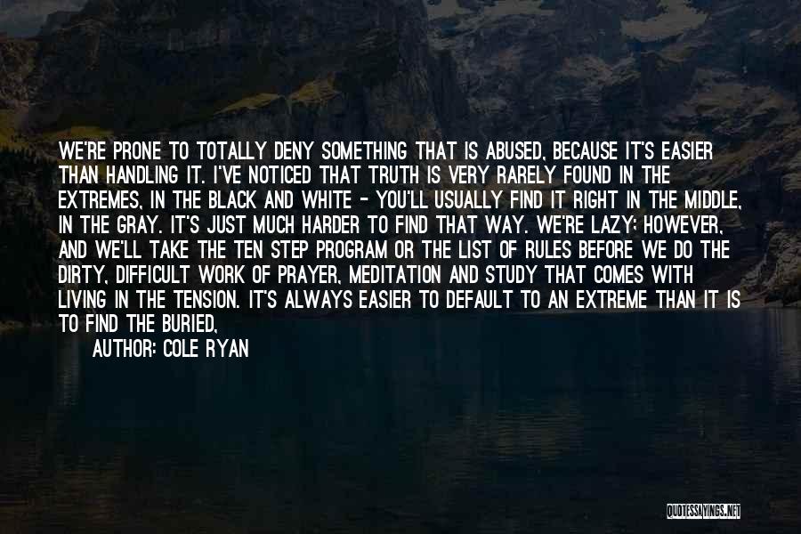 Cole Ryan Quotes: We're Prone To Totally Deny Something That Is Abused, Because It's Easier Than Handling It. I've Noticed That Truth Is