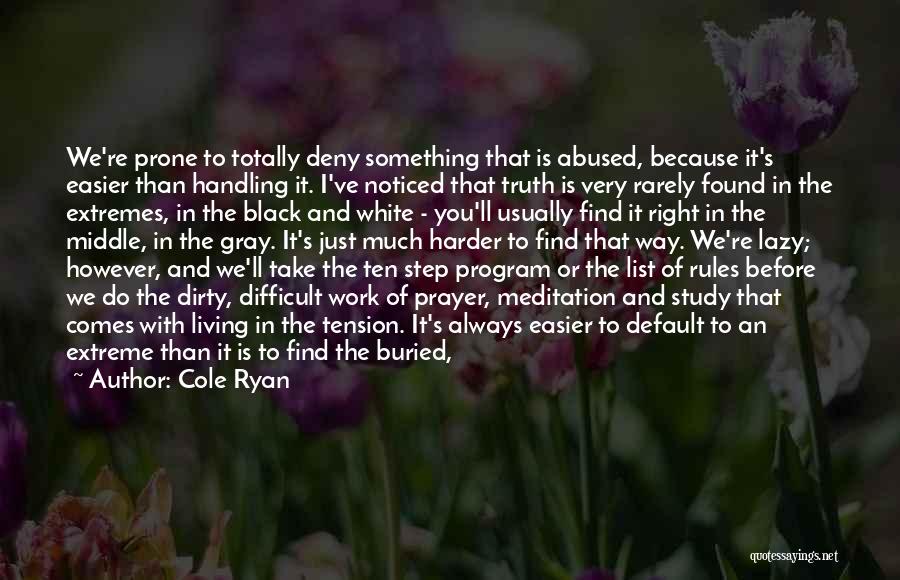 Cole Ryan Quotes: We're Prone To Totally Deny Something That Is Abused, Because It's Easier Than Handling It. I've Noticed That Truth Is