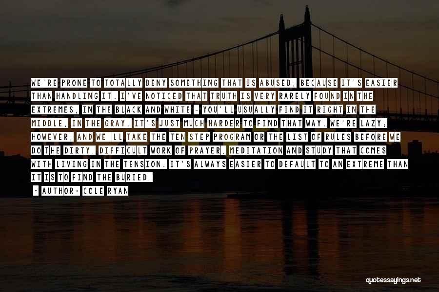 Cole Ryan Quotes: We're Prone To Totally Deny Something That Is Abused, Because It's Easier Than Handling It. I've Noticed That Truth Is