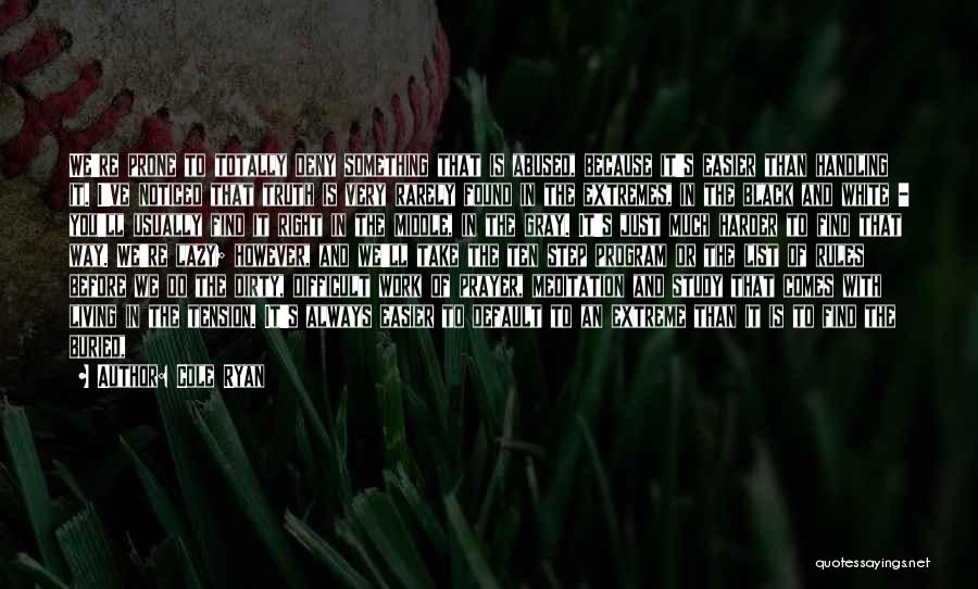 Cole Ryan Quotes: We're Prone To Totally Deny Something That Is Abused, Because It's Easier Than Handling It. I've Noticed That Truth Is