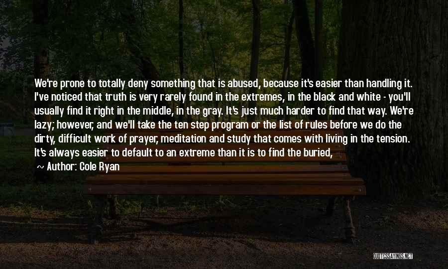 Cole Ryan Quotes: We're Prone To Totally Deny Something That Is Abused, Because It's Easier Than Handling It. I've Noticed That Truth Is