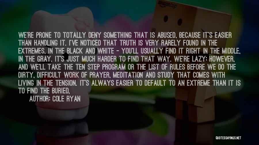 Cole Ryan Quotes: We're Prone To Totally Deny Something That Is Abused, Because It's Easier Than Handling It. I've Noticed That Truth Is