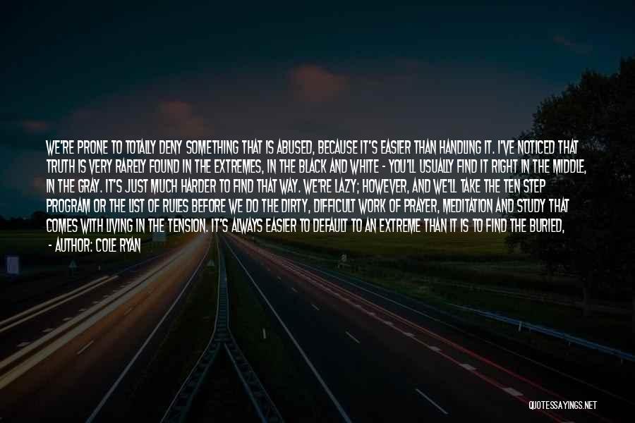 Cole Ryan Quotes: We're Prone To Totally Deny Something That Is Abused, Because It's Easier Than Handling It. I've Noticed That Truth Is