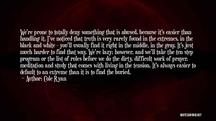 Cole Ryan Quotes: We're Prone To Totally Deny Something That Is Abused, Because It's Easier Than Handling It. I've Noticed That Truth Is