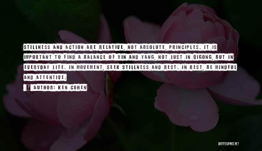 Ken Cohen Quotes: Stillness And Action Are Relative, Not Absolute, Principles. It Is Important To Find A Balance Of Yin And Yang, Not