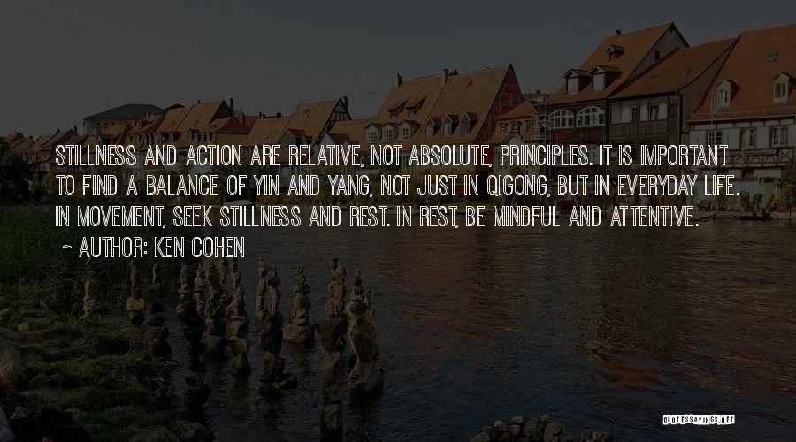 Ken Cohen Quotes: Stillness And Action Are Relative, Not Absolute, Principles. It Is Important To Find A Balance Of Yin And Yang, Not