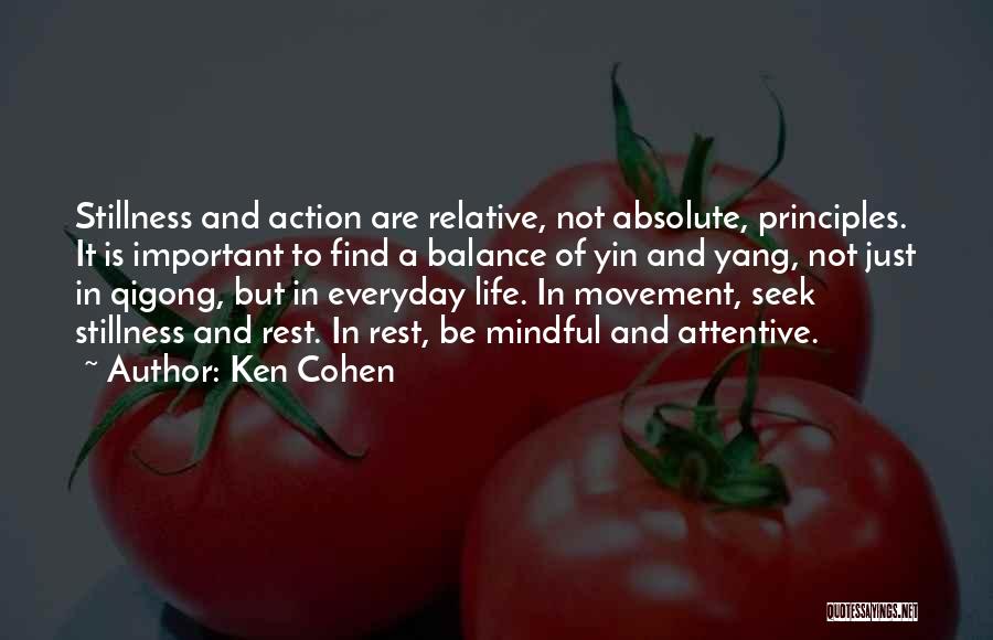Ken Cohen Quotes: Stillness And Action Are Relative, Not Absolute, Principles. It Is Important To Find A Balance Of Yin And Yang, Not