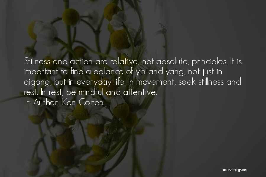 Ken Cohen Quotes: Stillness And Action Are Relative, Not Absolute, Principles. It Is Important To Find A Balance Of Yin And Yang, Not