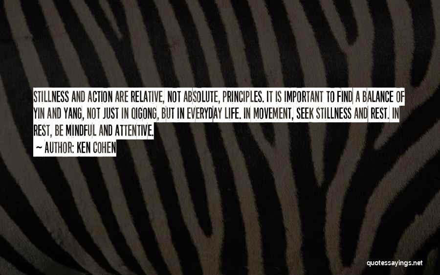 Ken Cohen Quotes: Stillness And Action Are Relative, Not Absolute, Principles. It Is Important To Find A Balance Of Yin And Yang, Not