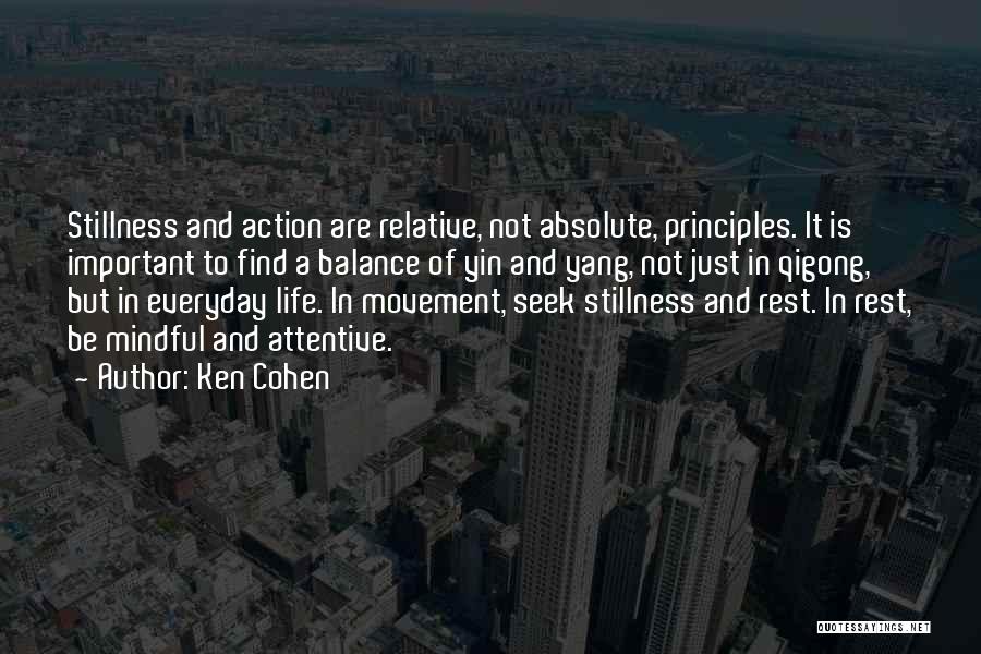 Ken Cohen Quotes: Stillness And Action Are Relative, Not Absolute, Principles. It Is Important To Find A Balance Of Yin And Yang, Not