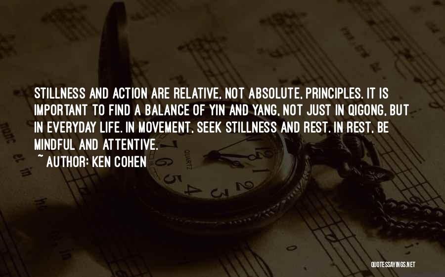 Ken Cohen Quotes: Stillness And Action Are Relative, Not Absolute, Principles. It Is Important To Find A Balance Of Yin And Yang, Not