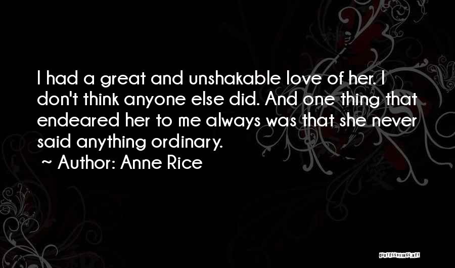 Anne Rice Quotes: I Had A Great And Unshakable Love Of Her. I Don't Think Anyone Else Did. And One Thing That Endeared