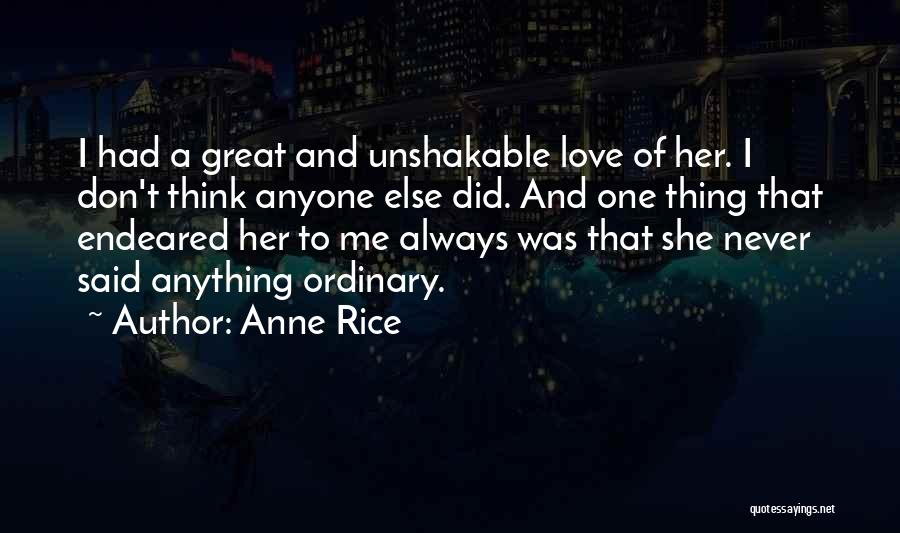 Anne Rice Quotes: I Had A Great And Unshakable Love Of Her. I Don't Think Anyone Else Did. And One Thing That Endeared