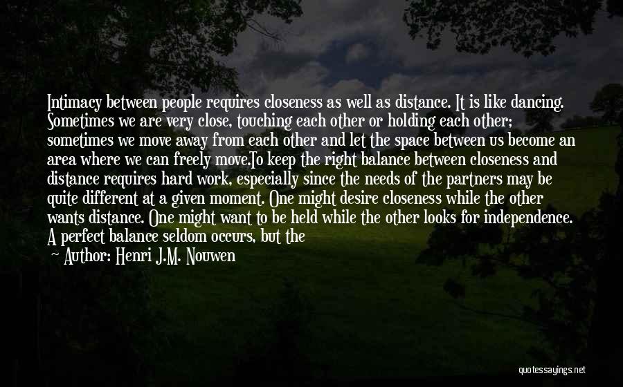 Henri J.M. Nouwen Quotes: Intimacy Between People Requires Closeness As Well As Distance. It Is Like Dancing. Sometimes We Are Very Close, Touching Each