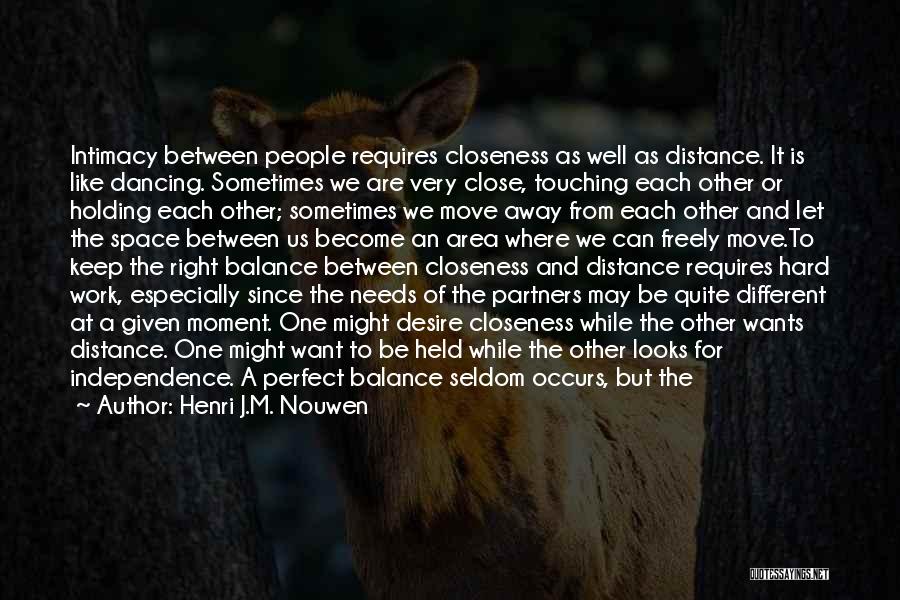 Henri J.M. Nouwen Quotes: Intimacy Between People Requires Closeness As Well As Distance. It Is Like Dancing. Sometimes We Are Very Close, Touching Each