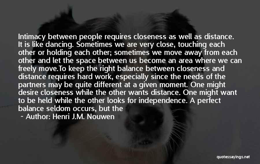 Henri J.M. Nouwen Quotes: Intimacy Between People Requires Closeness As Well As Distance. It Is Like Dancing. Sometimes We Are Very Close, Touching Each