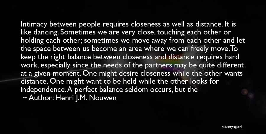 Henri J.M. Nouwen Quotes: Intimacy Between People Requires Closeness As Well As Distance. It Is Like Dancing. Sometimes We Are Very Close, Touching Each