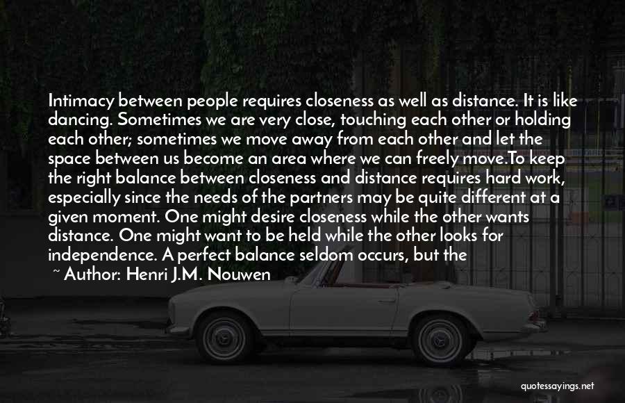 Henri J.M. Nouwen Quotes: Intimacy Between People Requires Closeness As Well As Distance. It Is Like Dancing. Sometimes We Are Very Close, Touching Each