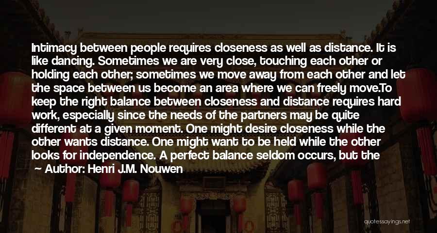 Henri J.M. Nouwen Quotes: Intimacy Between People Requires Closeness As Well As Distance. It Is Like Dancing. Sometimes We Are Very Close, Touching Each