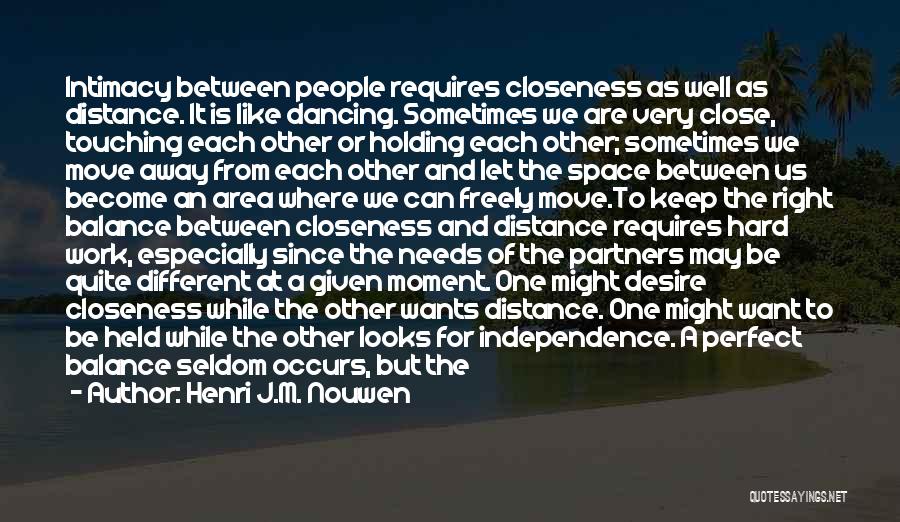 Henri J.M. Nouwen Quotes: Intimacy Between People Requires Closeness As Well As Distance. It Is Like Dancing. Sometimes We Are Very Close, Touching Each