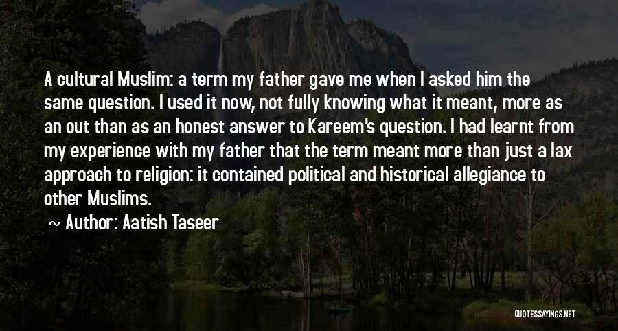 Aatish Taseer Quotes: A Cultural Muslim: A Term My Father Gave Me When I Asked Him The Same Question. I Used It Now,