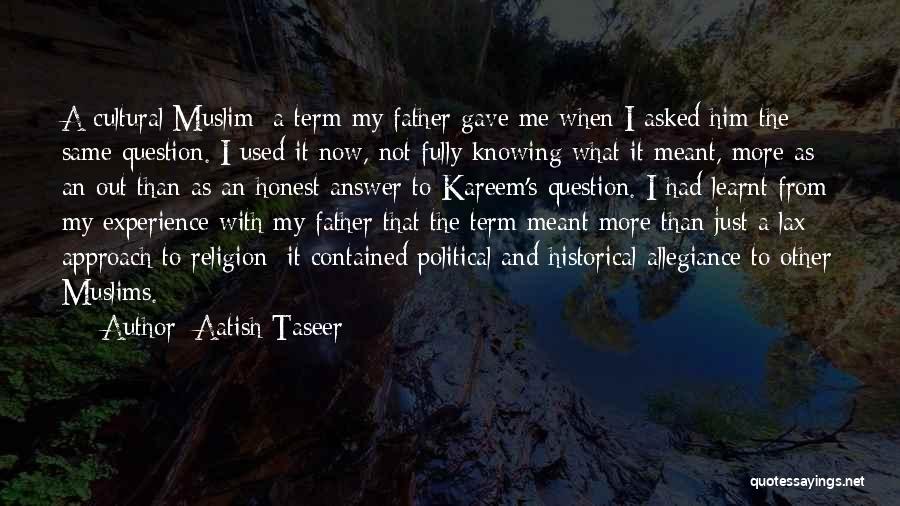 Aatish Taseer Quotes: A Cultural Muslim: A Term My Father Gave Me When I Asked Him The Same Question. I Used It Now,
