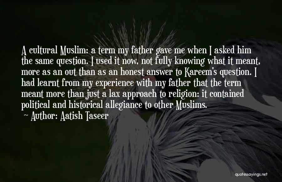 Aatish Taseer Quotes: A Cultural Muslim: A Term My Father Gave Me When I Asked Him The Same Question. I Used It Now,