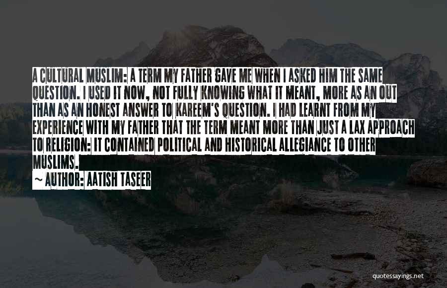 Aatish Taseer Quotes: A Cultural Muslim: A Term My Father Gave Me When I Asked Him The Same Question. I Used It Now,