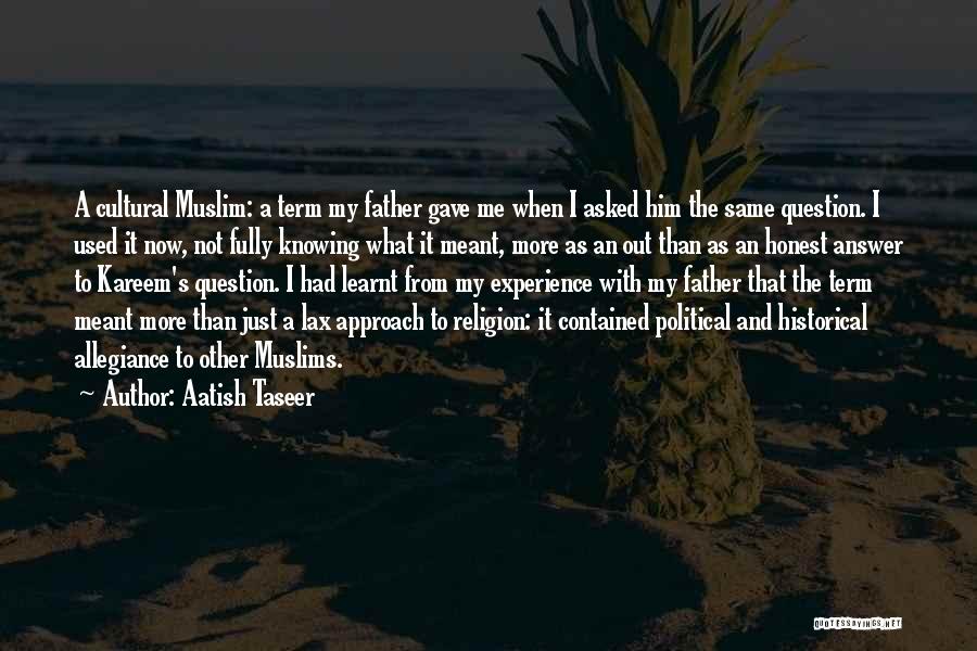 Aatish Taseer Quotes: A Cultural Muslim: A Term My Father Gave Me When I Asked Him The Same Question. I Used It Now,