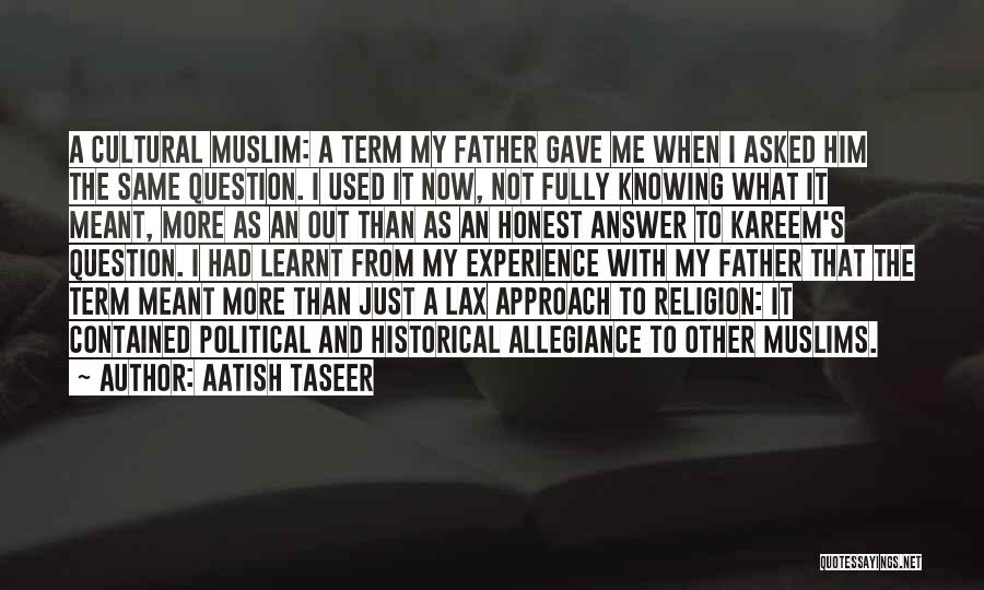 Aatish Taseer Quotes: A Cultural Muslim: A Term My Father Gave Me When I Asked Him The Same Question. I Used It Now,