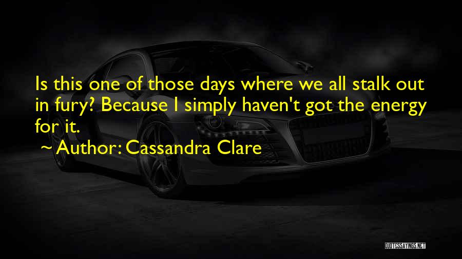 Cassandra Clare Quotes: Is This One Of Those Days Where We All Stalk Out In Fury? Because I Simply Haven't Got The Energy