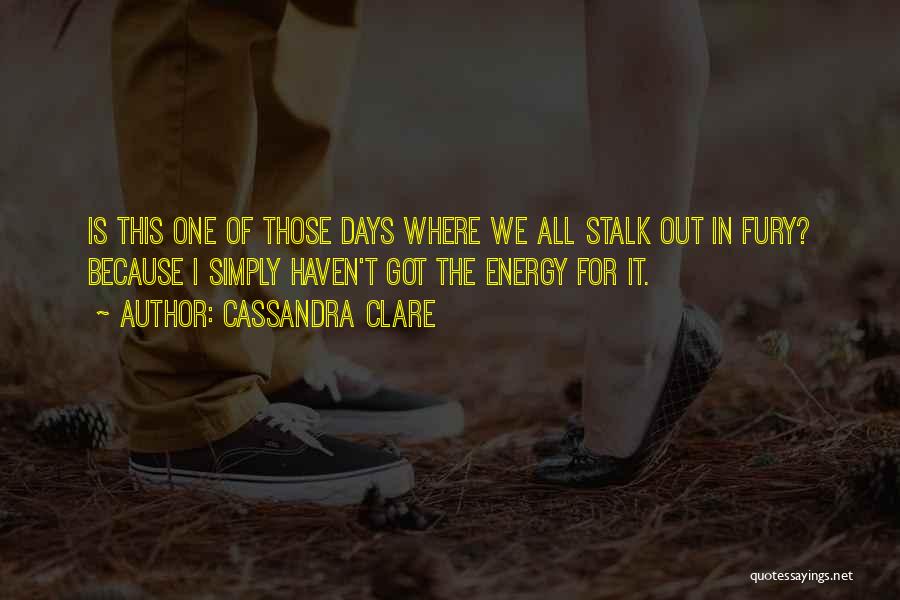 Cassandra Clare Quotes: Is This One Of Those Days Where We All Stalk Out In Fury? Because I Simply Haven't Got The Energy