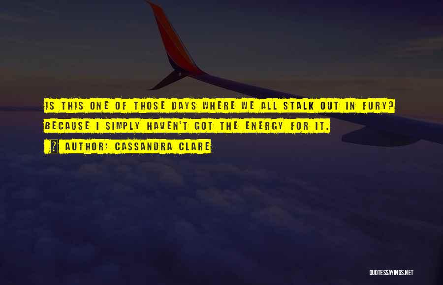 Cassandra Clare Quotes: Is This One Of Those Days Where We All Stalk Out In Fury? Because I Simply Haven't Got The Energy