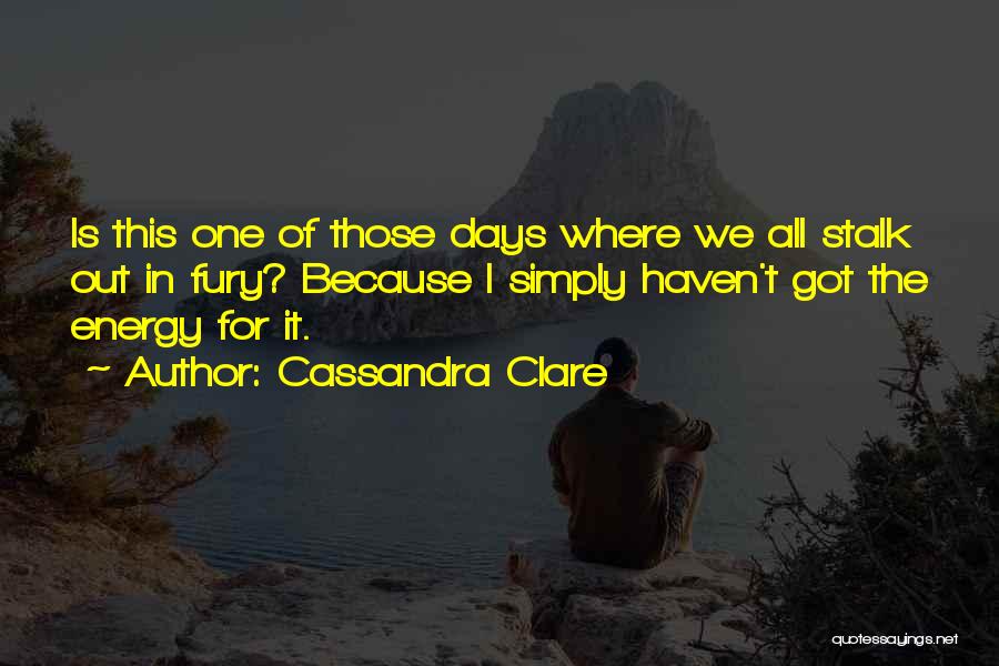 Cassandra Clare Quotes: Is This One Of Those Days Where We All Stalk Out In Fury? Because I Simply Haven't Got The Energy