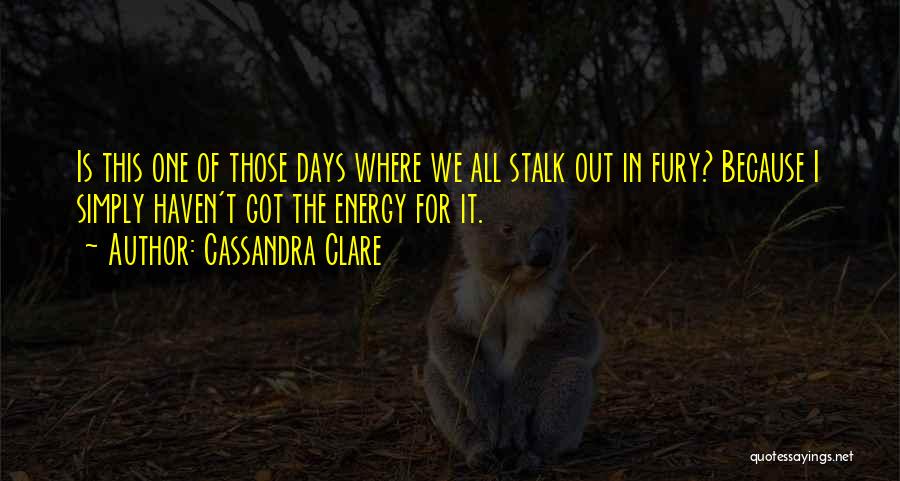 Cassandra Clare Quotes: Is This One Of Those Days Where We All Stalk Out In Fury? Because I Simply Haven't Got The Energy