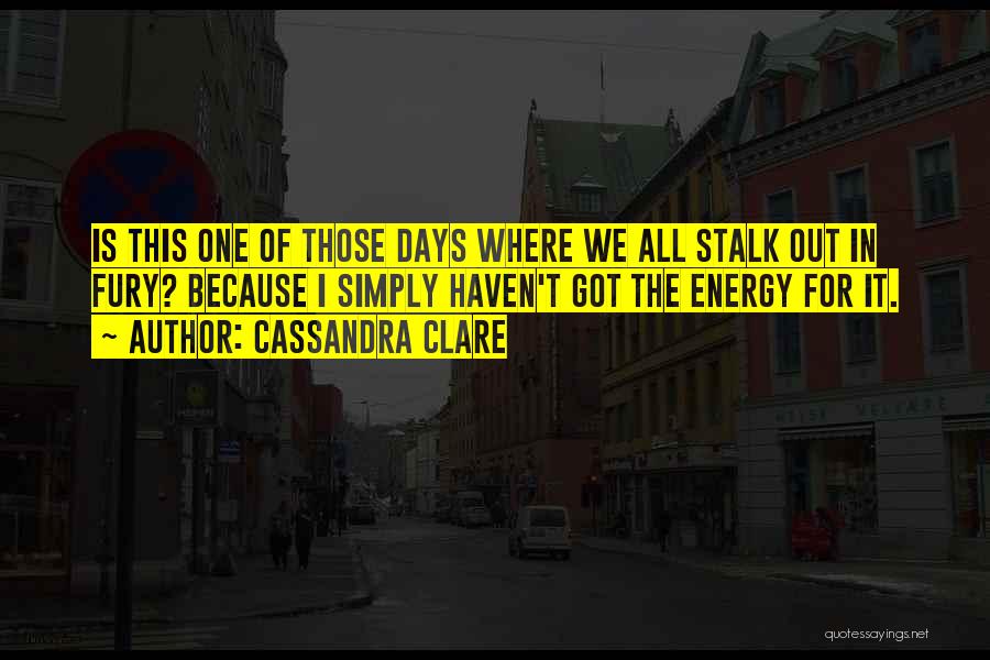 Cassandra Clare Quotes: Is This One Of Those Days Where We All Stalk Out In Fury? Because I Simply Haven't Got The Energy