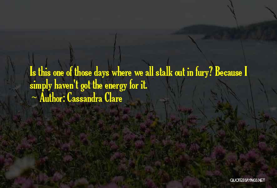 Cassandra Clare Quotes: Is This One Of Those Days Where We All Stalk Out In Fury? Because I Simply Haven't Got The Energy