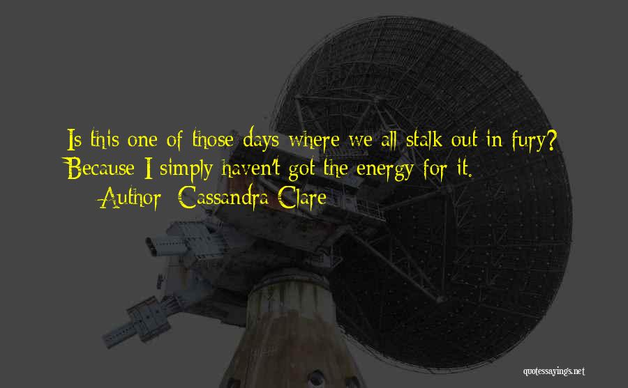 Cassandra Clare Quotes: Is This One Of Those Days Where We All Stalk Out In Fury? Because I Simply Haven't Got The Energy