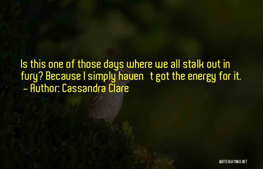 Cassandra Clare Quotes: Is This One Of Those Days Where We All Stalk Out In Fury? Because I Simply Haven't Got The Energy