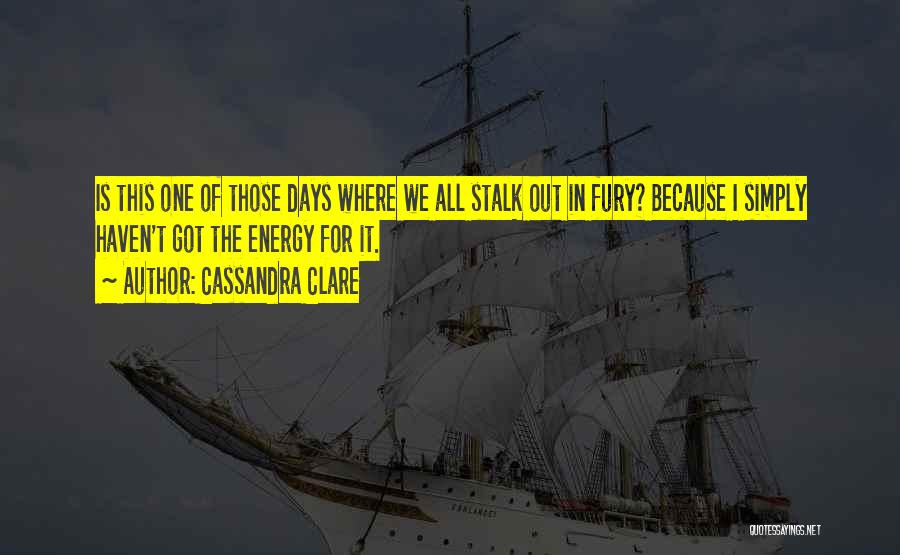 Cassandra Clare Quotes: Is This One Of Those Days Where We All Stalk Out In Fury? Because I Simply Haven't Got The Energy