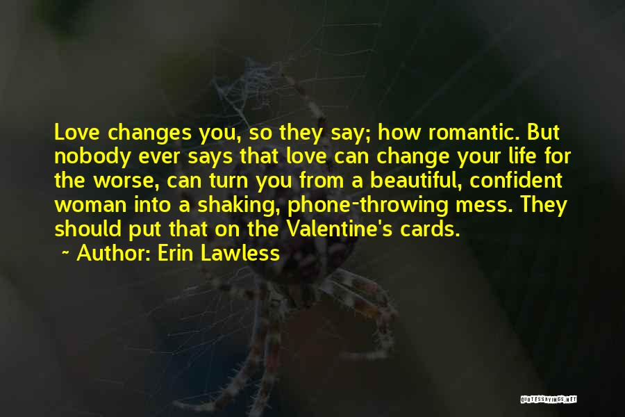 Erin Lawless Quotes: Love Changes You, So They Say; How Romantic. But Nobody Ever Says That Love Can Change Your Life For The
