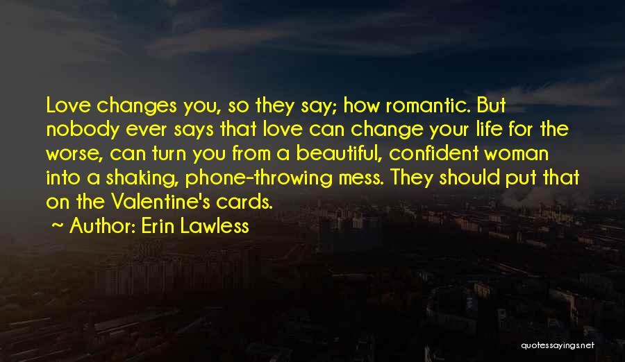 Erin Lawless Quotes: Love Changes You, So They Say; How Romantic. But Nobody Ever Says That Love Can Change Your Life For The