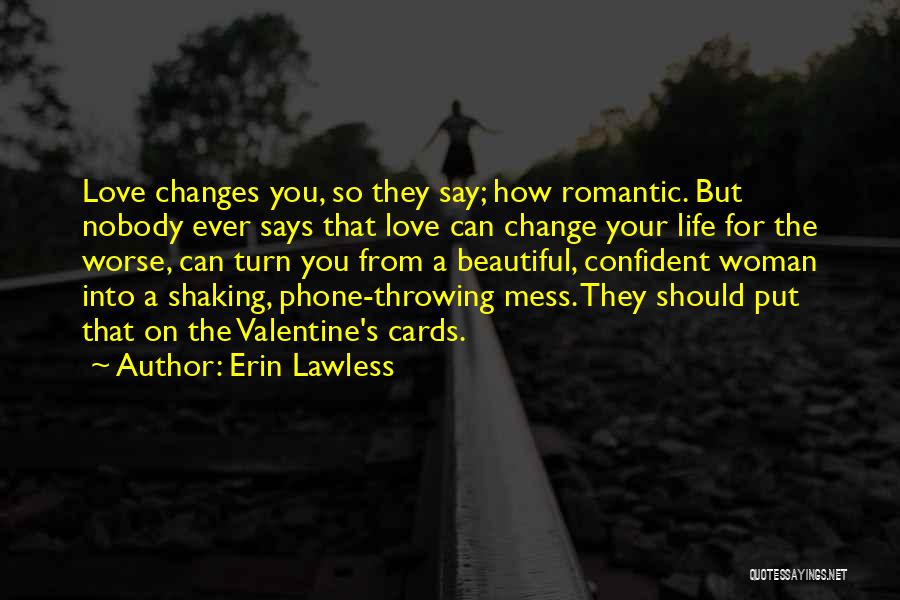 Erin Lawless Quotes: Love Changes You, So They Say; How Romantic. But Nobody Ever Says That Love Can Change Your Life For The