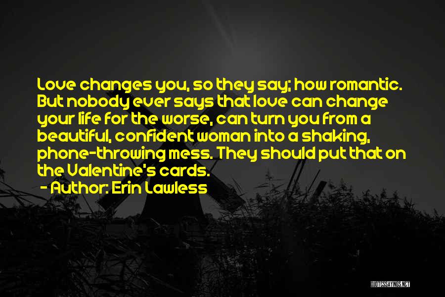 Erin Lawless Quotes: Love Changes You, So They Say; How Romantic. But Nobody Ever Says That Love Can Change Your Life For The