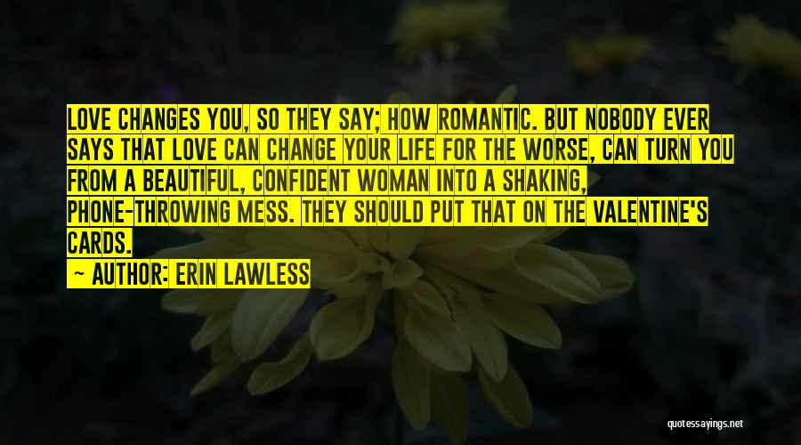 Erin Lawless Quotes: Love Changes You, So They Say; How Romantic. But Nobody Ever Says That Love Can Change Your Life For The