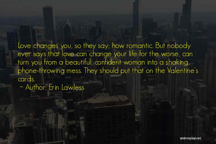 Erin Lawless Quotes: Love Changes You, So They Say; How Romantic. But Nobody Ever Says That Love Can Change Your Life For The