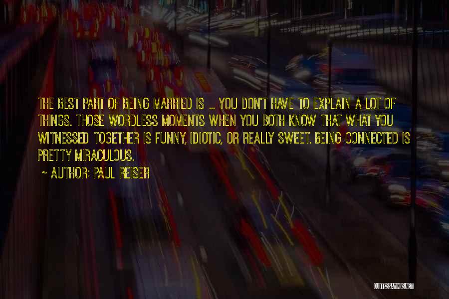 Paul Reiser Quotes: The Best Part Of Being Married Is ... You Don't Have To Explain A Lot Of Things. Those Wordless Moments