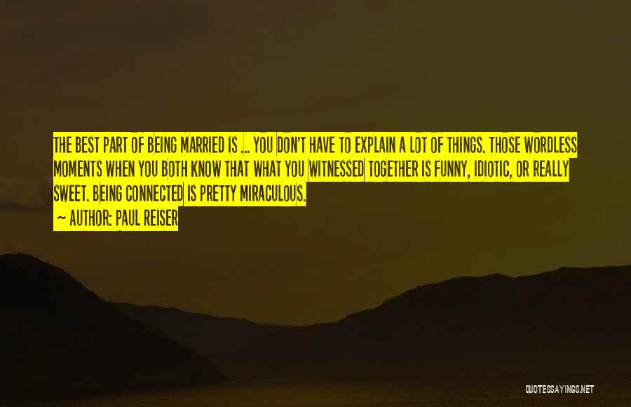 Paul Reiser Quotes: The Best Part Of Being Married Is ... You Don't Have To Explain A Lot Of Things. Those Wordless Moments