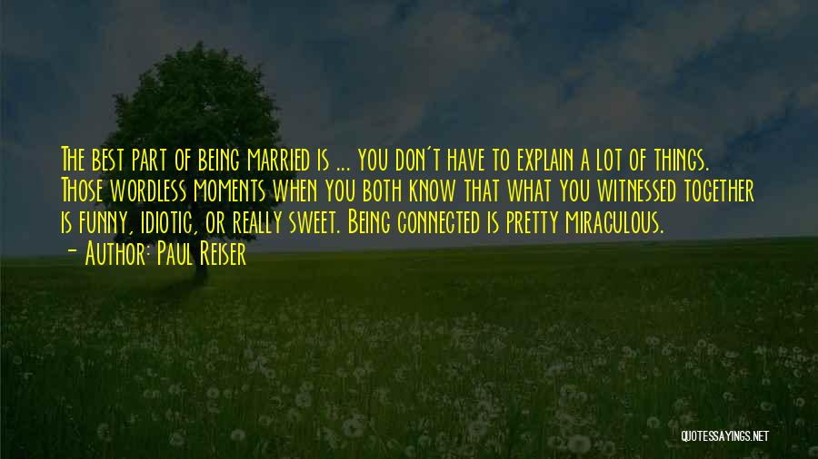 Paul Reiser Quotes: The Best Part Of Being Married Is ... You Don't Have To Explain A Lot Of Things. Those Wordless Moments